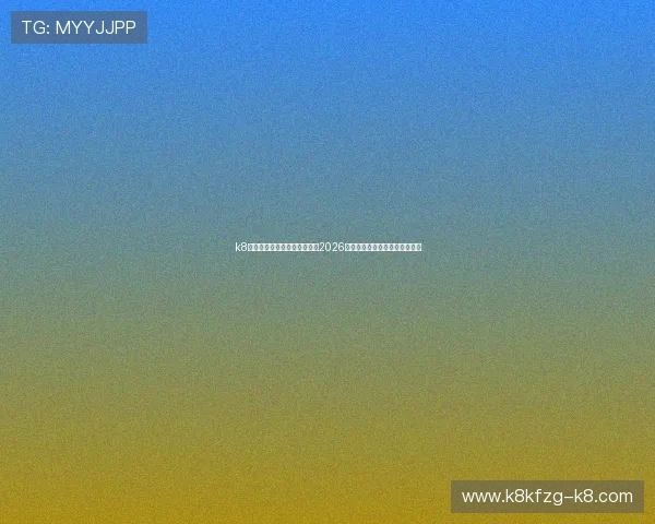k8娱乐官网登录入口：全面解析2026世界杯赛事最新动态与精彩瞬间
